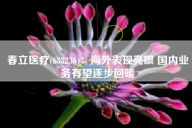春立医疗(688236)：海外表现亮眼 国内业务有望逐步回暖