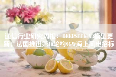 通信行业研究周报：DEEPSEEK-V3模型更新；法国推进第10轮约9GW海上风电招标
