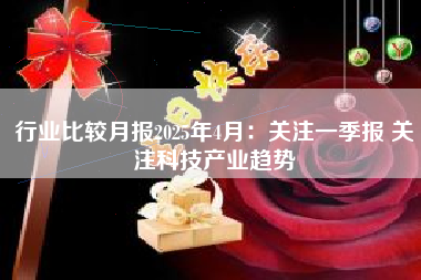 行业比较月报2025年4月：关注一季报 关注科技产业趋势