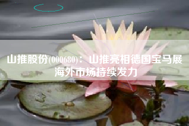 山推股份(000680)：山推亮相德国宝马展 海外市场持续发力