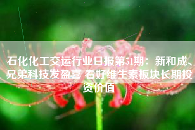 石化化工交运行业日报第51期：新和成、兄弟科技发盈喜 看好维生素板块长期投资价值