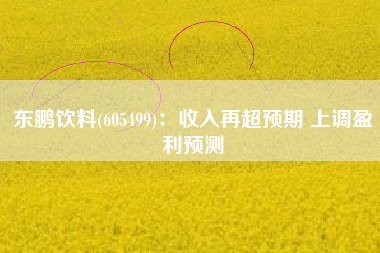 东鹏饮料(605499)：收入再超预期 上调盈利预测