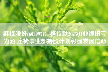 继峰股份(603997)：格拉默2025Q1业绩扭亏为盈 座椅事业部持股计划彰显发展信心