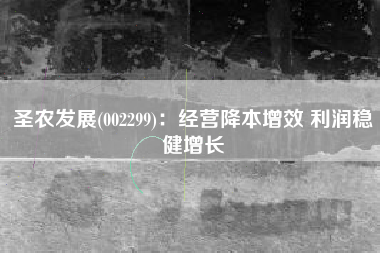圣农发展(002299)：经营降本增效 利润稳健增长