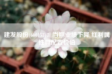 建发股份(600153)：当期业绩下降 红利属性具配置价值