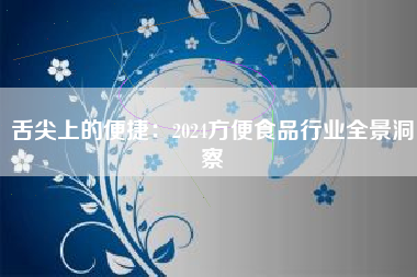 舌尖上的便捷：2024方便食品行业全景洞察