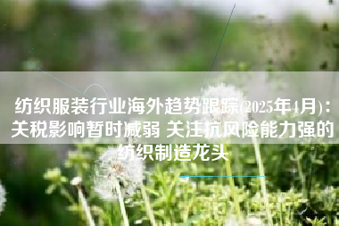 纺织服装行业海外趋势跟踪(2025年4月)：关税影响暂时减弱 关注抗风险能力强的纺织制造龙头