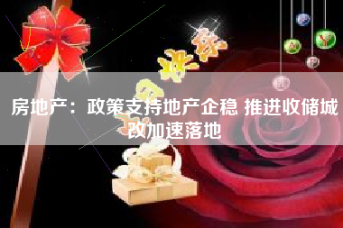 房地产：政策支持地产企稳 推进收储城改加速落地