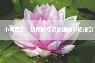 市场更新：超预期经济数据的市场指引