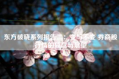 东方破晓系列报告二：变与不变 券商股行情的复盘与展望