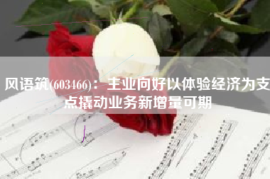 风语筑(603466)：主业向好以体验经济为支点撬动业务新增量可期