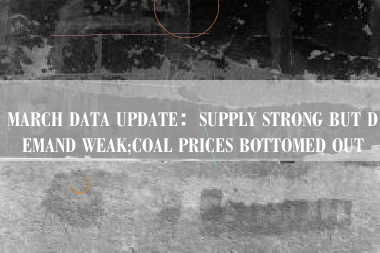 MARCH DATA UPDATE：SUPPLY STRONG BUT DEMAND WEAK;COAL PRICES BOTTOMED OUT