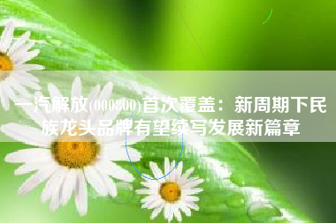 一汽解放(000800)首次覆盖：新周期下民族龙头品牌有望续写发展新篇章