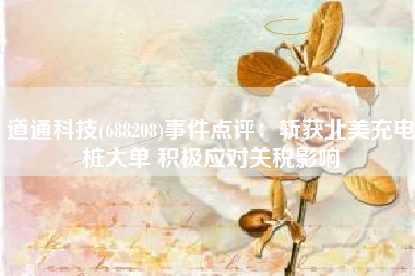 道通科技(688208)事件点评：斩获北美充电桩大单 积极应对关税影响
