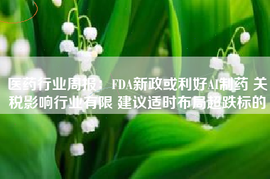 医药行业周报：FDA新政或利好AI制药 关税影响行业有限 建议适时布局超跌标的