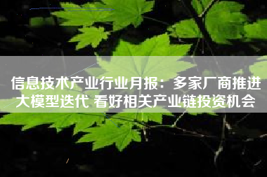 信息技术产业行业月报：多家厂商推进大模型迭代 看好相关产业链投资机会