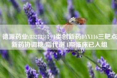 德源药业(832735)：1类创新药DYX116三靶点新药协调糖/脂代谢 I期临床已入组