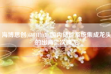 海博思创(688411)：国内储能系统集成龙头的出海二次腾飞