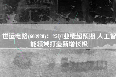 世运电路(603920)：25Q1业绩超预期 人工智能领域打造新增长极