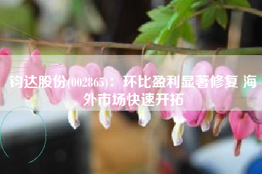 钧达股份(002865)：环比盈利显著修复 海外市场快速开拓