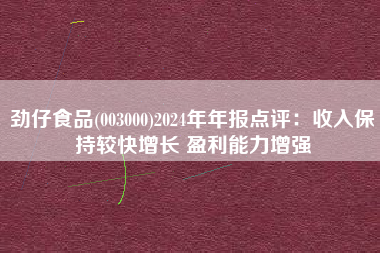 劲仔食品(003000)2024年年报点评：收入保持较快增长 盈利能力增强