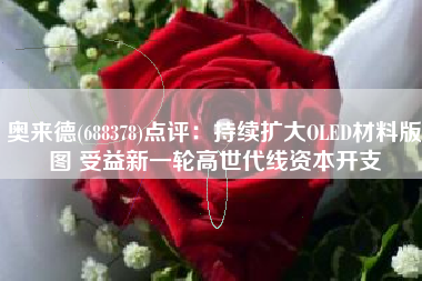 奥来德(688378)点评：持续扩大OLED材料版图 受益新一轮高世代线资本开支