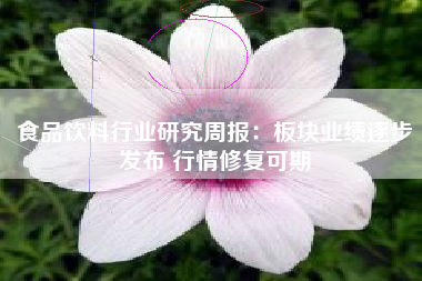 食品饮料行业研究周报：板块业绩逐步发布 行情修复可期