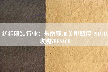 纺织服装行业：东南亚加关税暂停 PRADA收购VERSACE
