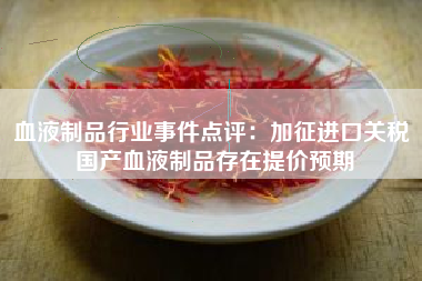 血液制品行业事件点评：加征进口关税 国产血液制品存在提价预期