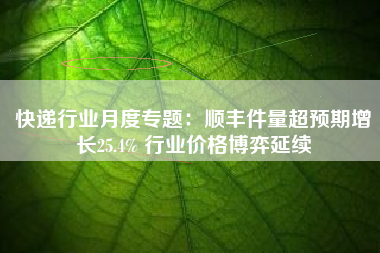 快递行业月度专题：顺丰件量超预期增长25.4% 行业价格博弈延续
