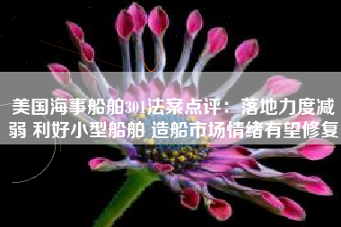 美国海事船舶301法案点评：落地力度减弱 利好小型船舶 造船市场情绪有望修复