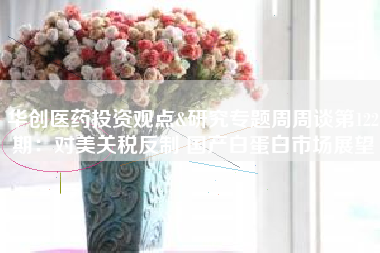 华创医药投资观点&研究专题周周谈第122期：对美关税反制 国产白蛋白市场展望