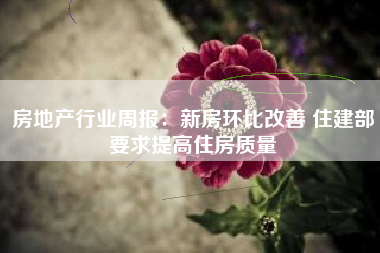 房地产行业周报：新房环比改善 住建部要求提高住房质量