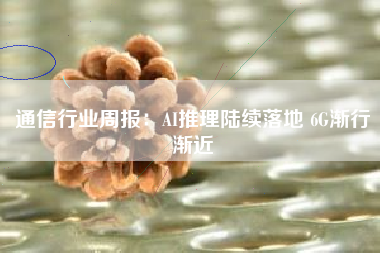 通信行业周报：AI推理陆续落地 6G渐行渐近