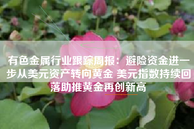 有色金属行业跟踪周报：避险资金进一步从美元资产转向黄金 美元指数持续回落助推黄金再创新高