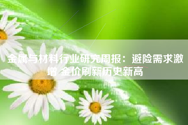 金属与材料行业研究周报：避险需求激增 金价刷新历史新高