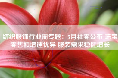 纺织服饰行业周专题：3月社零公布 珠宝零售额增速优异 服装需求稳健增长