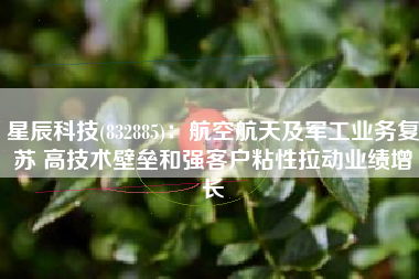 星辰科技(832885)：航空航天及军工业务复苏 高技术壁垒和强客户粘性拉动业绩增长