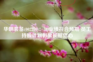 华明装备(002270)：1Q业绩符合预期 员工持股计划彰显长期信心