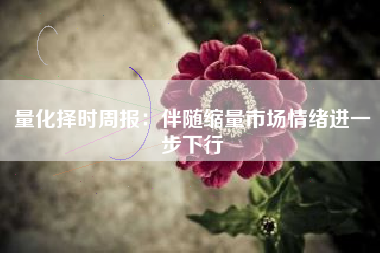 量化择时周报：伴随缩量市场情绪进一步下行