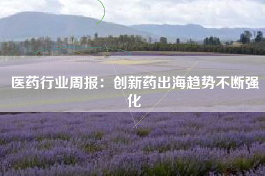 医药行业周报：创新药出海趋势不断强化