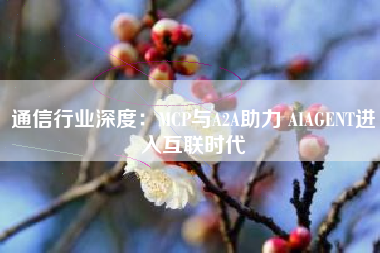 通信行业深度：MCP与A2A助力 AIAGENT进入互联时代