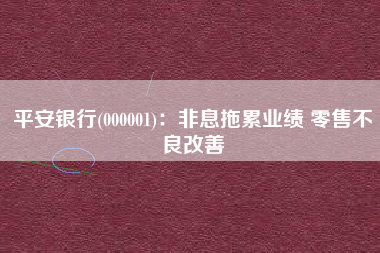 平安银行(000001)：非息拖累业绩 零售不良改善