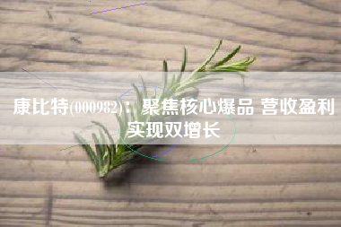 康比特(000982)：聚焦核心爆品 营收盈利实现双增长