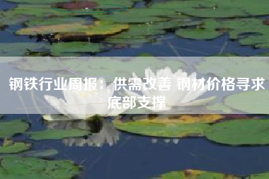 钢铁行业周报：供需改善 钢材价格寻求底部支撑