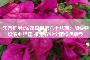 东方证券ESG双周报第六十八期：加快建设农业强国 推进农业全面绿色转型