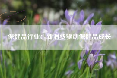 保健品行业：新消费驱动保健品成长