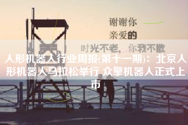 人形机器人行业周报(第十一期)：北京人形机器人马拉松举行 众擎机器人正式上市