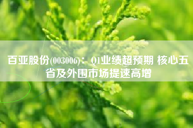 百亚股份(003006)：Q1业绩超预期 核心五省及外围市场提速高增
