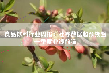 食品饮料行业周报：社零数据超预期暨一季度业绩前瞻